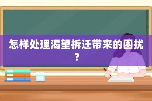 怎樣處理渴望拆遷帶來的困擾？