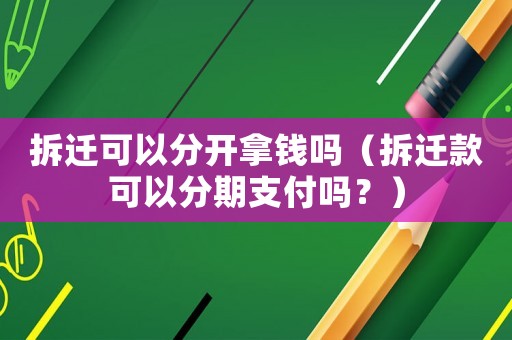 拆遷可以分開拿錢嗎（拆遷款可以分期支付嗎？）