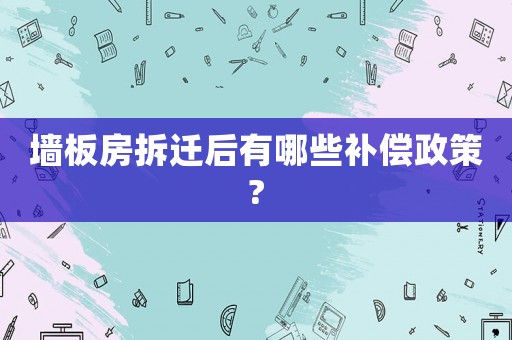 墻板房拆遷后有哪些補償政策?