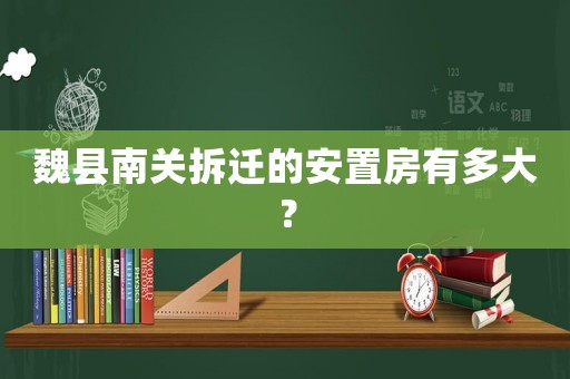 魏縣南關拆遷的安置房有多大？