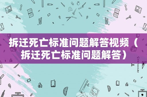 拆遷死亡標(biāo)準(zhǔn)問(wèn)題解答視頻（拆遷死亡標(biāo)準(zhǔn)問(wèn)題解答）