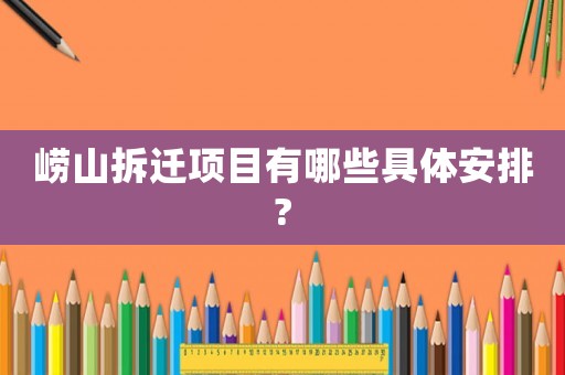 嶗山拆遷項目有哪些具體安排?