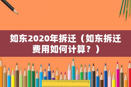 如東2020年拆遷（如東拆遷費用如何計算？）