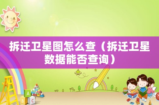 拆遷衛(wèi)星圖怎么查（拆遷衛(wèi)星數(shù)據(jù)能否查詢）