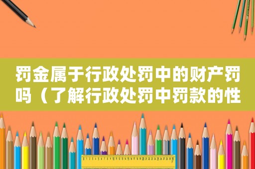 罰金屬于行政處罰中的財產罰嗎（了解行政處罰中罰款的性質）