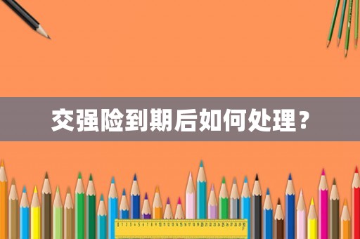 交強險到期后如何處理？