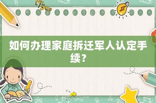 如何辦理家庭拆遷軍人認定手續？