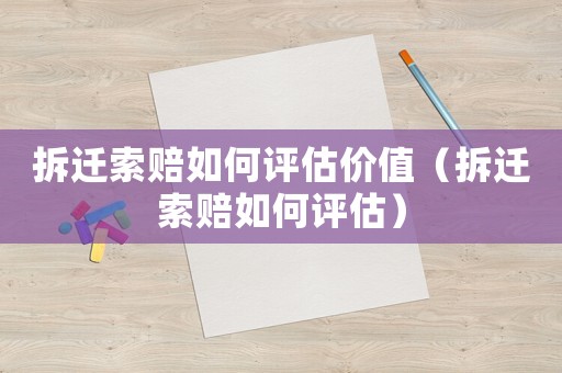 拆遷索賠如何評估價值（拆遷索賠如何評估）