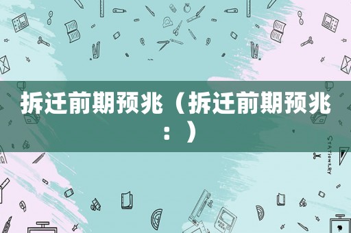 拆遷前期預兆（拆遷前期預兆：）