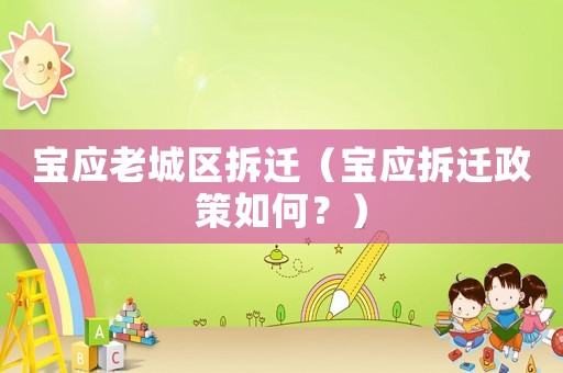 寶應(yīng)老城區(qū)拆遷（寶應(yīng)拆遷政策如何？）