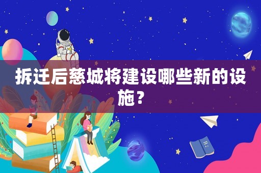 拆遷后慈城將建設(shè)哪些新的設(shè)施？