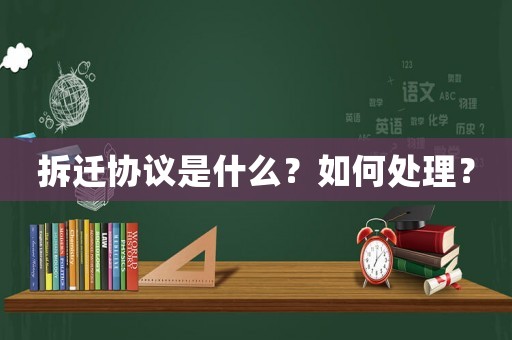 拆遷協議是什么？如何處理？