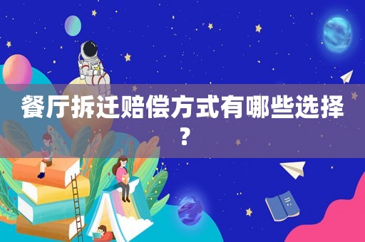 餐廳拆遷賠償方式有哪些選擇？