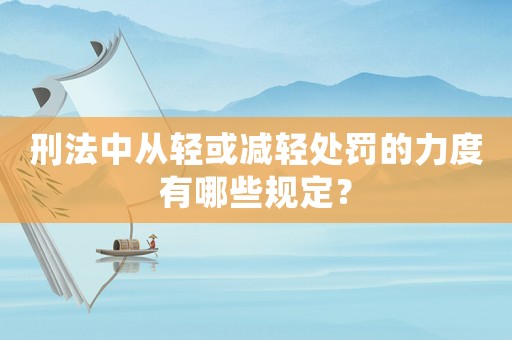 刑法中從輕或減輕處罰的力度有哪些規定？