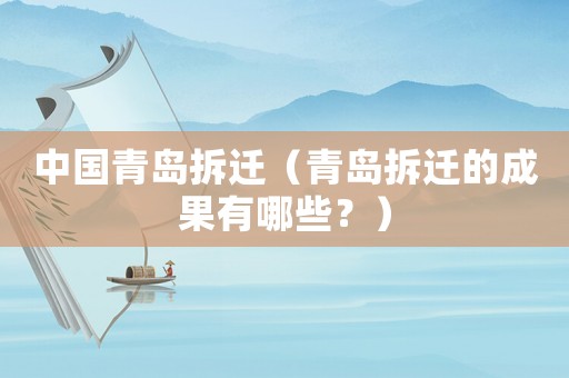 中國青島拆遷（青島拆遷的成果有哪些？）