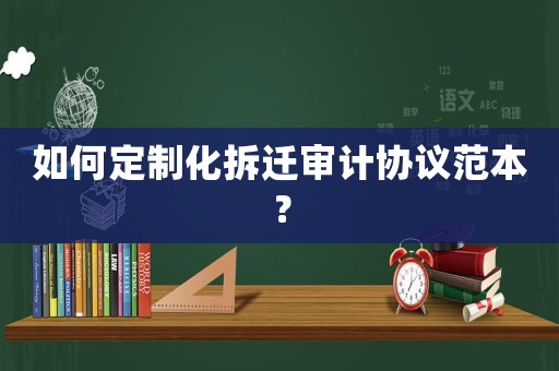 如何定制化拆遷審計協議范本？