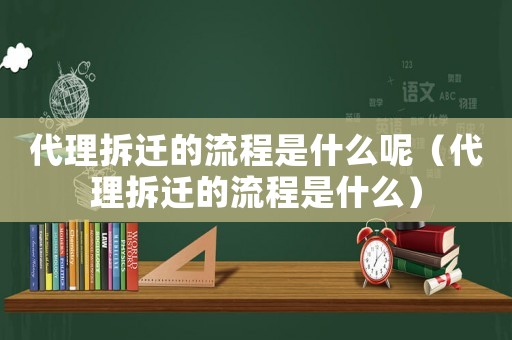 代理拆遷的流程是什么呢（代理拆遷的流程是什么）