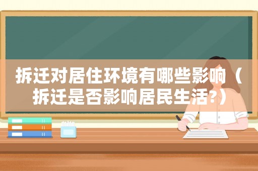 拆遷對(duì)居住環(huán)境有哪些影響（拆遷是否影響居民生活?）