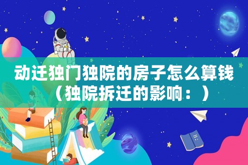 動遷獨門獨院的房子怎么算錢（獨院拆遷的影響：）