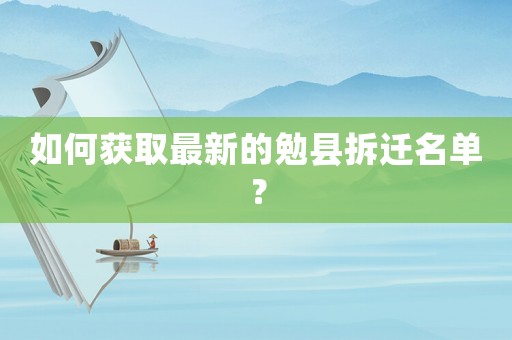 如何獲取最新的勉縣拆遷名單？
