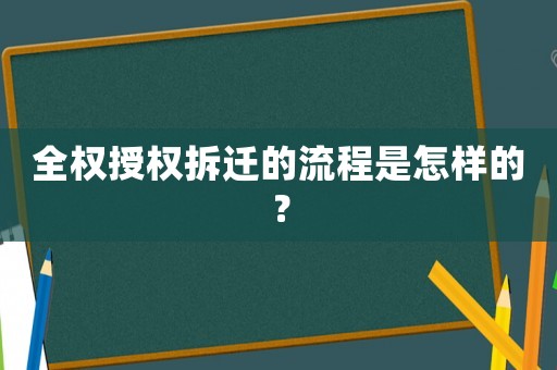 全權(quán)授權(quán)拆遷的流程是怎樣的？