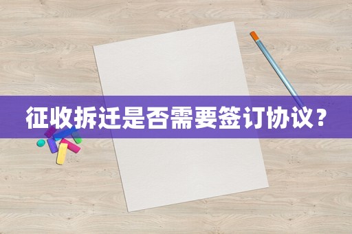 征收拆遷是否需要簽訂協議？