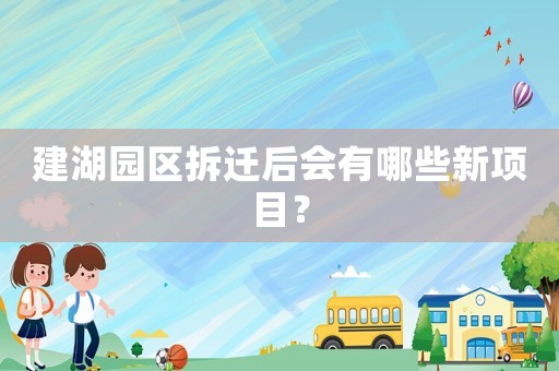 建湖園區(qū)拆遷后會有哪些新項(xiàng)目？