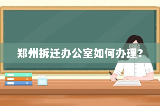 鄭州拆遷辦公室如何辦理？