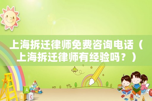上海拆遷律師免費咨詢電話（上海拆遷律師有經驗嗎？）