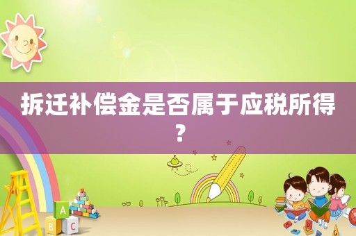 拆遷補償金是否屬于應稅所得？