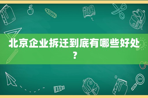 北京企業拆遷到底有哪些好處？