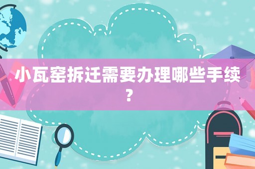 小瓦窯拆遷需要辦理哪些手續？