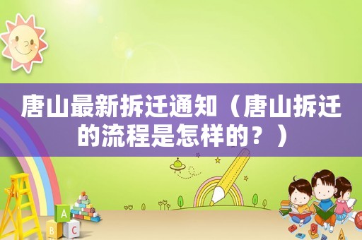 唐山最新拆遷通知（唐山拆遷的流程是怎樣的？）