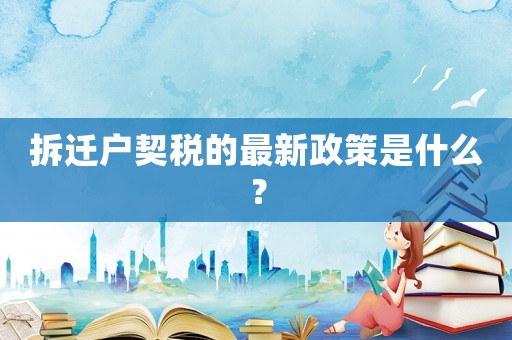 拆遷戶(hù)契稅的最新政策是什么？