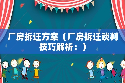 廠房拆遷方案（廠房拆遷談判技巧解析：）