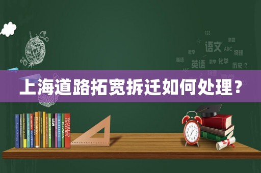 上海道路拓寬拆遷如何處理？