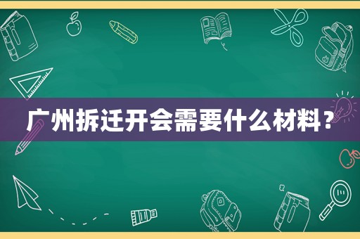 廣州拆遷開會需要什么材料？
