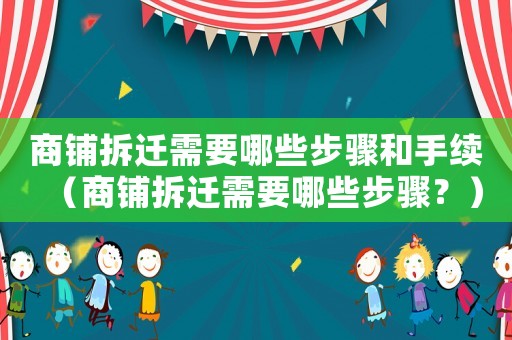 商鋪拆遷需要哪些步驟和手續（商鋪拆遷需要哪些步驟？）