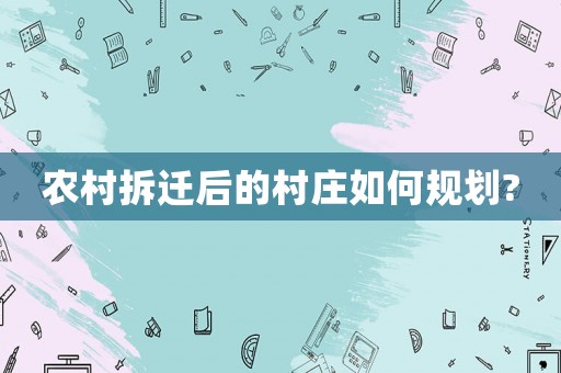 農村拆遷后的村莊如何規劃?