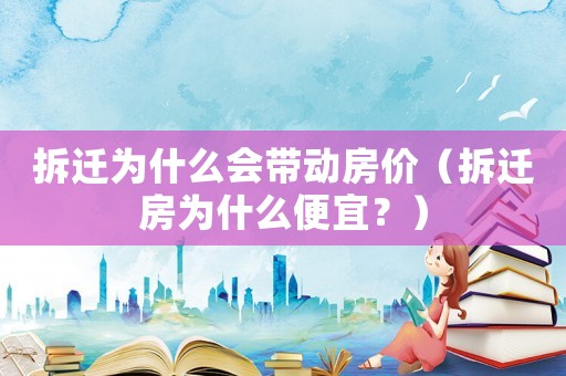 拆遷為什么會帶動房價（拆遷房為什么便宜？）