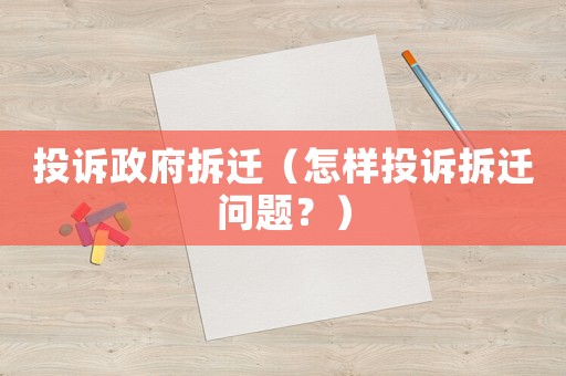 投訴政府拆遷（怎樣投訴拆遷問題？）
