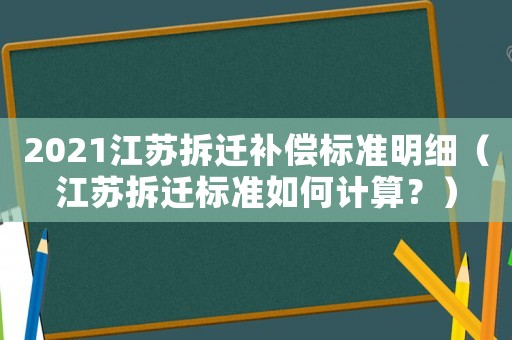 2021江蘇拆遷補償標準明細（江蘇拆遷標準如何計算？）