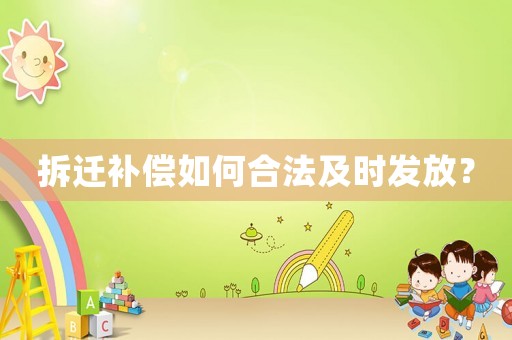 拆遷補(bǔ)償如何合法及時(shí)發(fā)放？