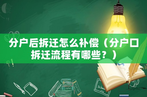 分戶后拆遷怎么補(bǔ)償（分戶口拆遷流程有哪些？）