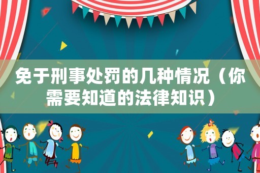 免于刑事處罰的幾種情況（你需要知道的法律知識）