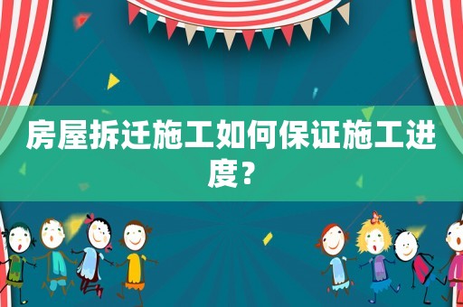 房屋拆遷施工如何保證施工進度？