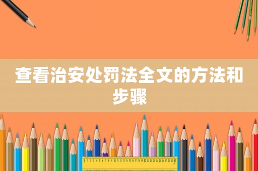 查看治安處罰法全文的方法和步驟