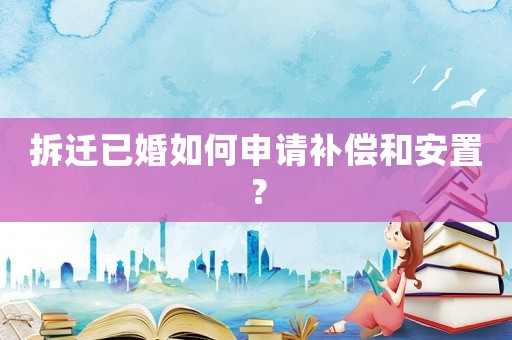 拆遷已婚如何申請(qǐng)補(bǔ)償和安置？