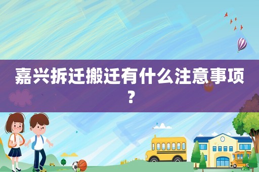 嘉興拆遷搬遷有什么注意事項？
