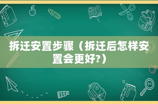 拆遷安置步驟（拆遷后怎樣安置會更好?）